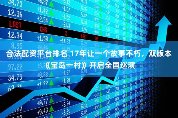 合法配资平台排名 17年让一个故事不朽，双版本《宝岛一村》开启全国巡演