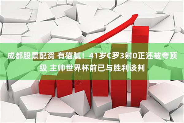 成都股票配资 有猫腻！41岁C罗3射0正还被夸顶级 主帅世界杯前已与胜利谈判